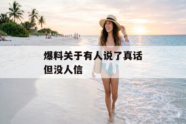 爆料关于有人说了真话但没人信