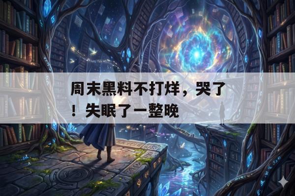 周末黑料不打烊，哭了！失眠了一整晚