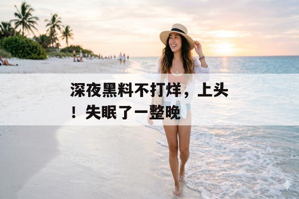 深夜黑料不打烊，上头！失眠了一整晚