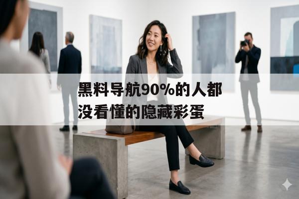黑料导航90%的人都没看懂的隐藏彩蛋